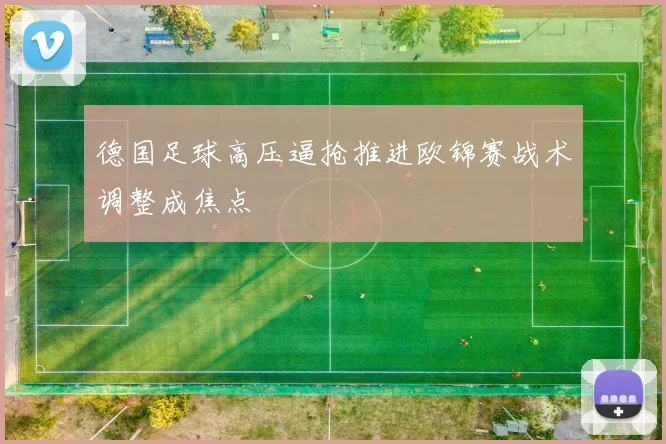 德国足球高压逼抢推进欧锦赛战术调整成焦点