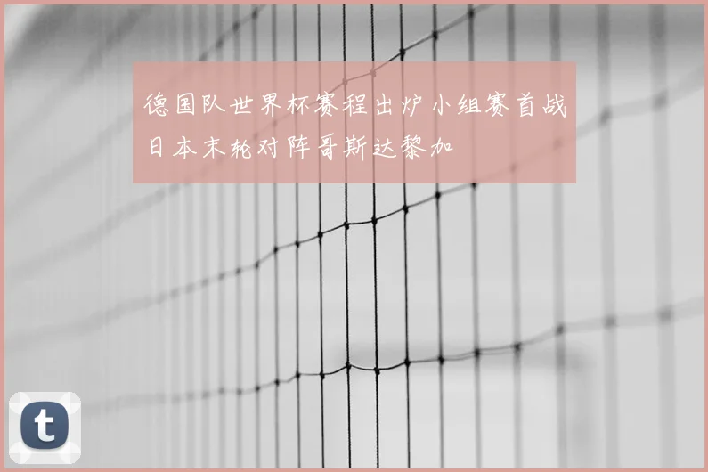 德国队世界杯赛程出炉小组赛首战日本末轮对阵哥斯达黎加