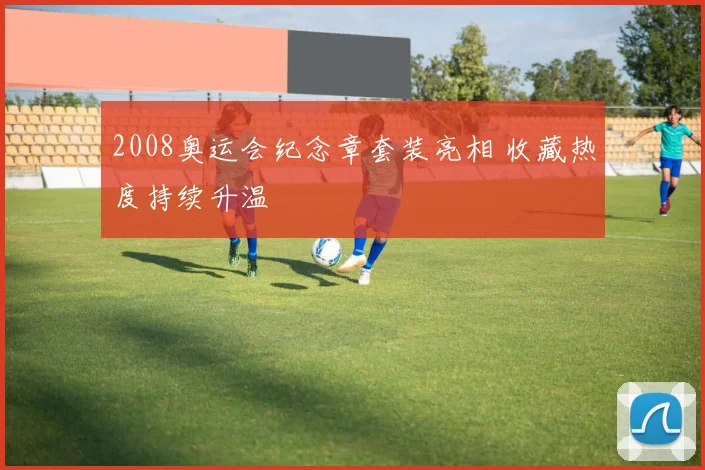 2008奥运会纪念章套装亮相 收藏热度持续升温
